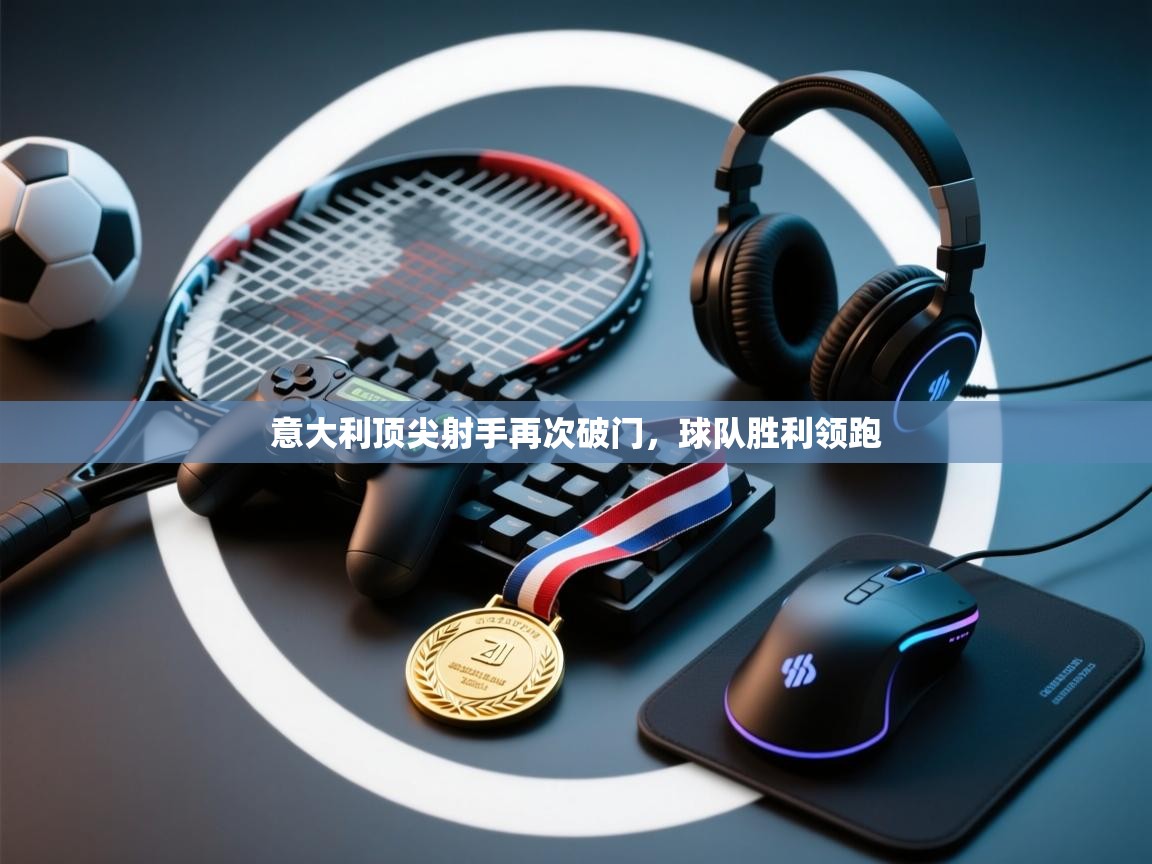 意大利顶尖射手再次破门，球队胜利领跑  第2张