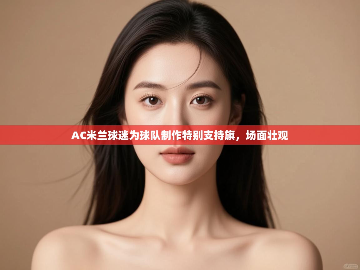 AC米兰球迷为球队制作特别支持旗，场面壮观  第1张