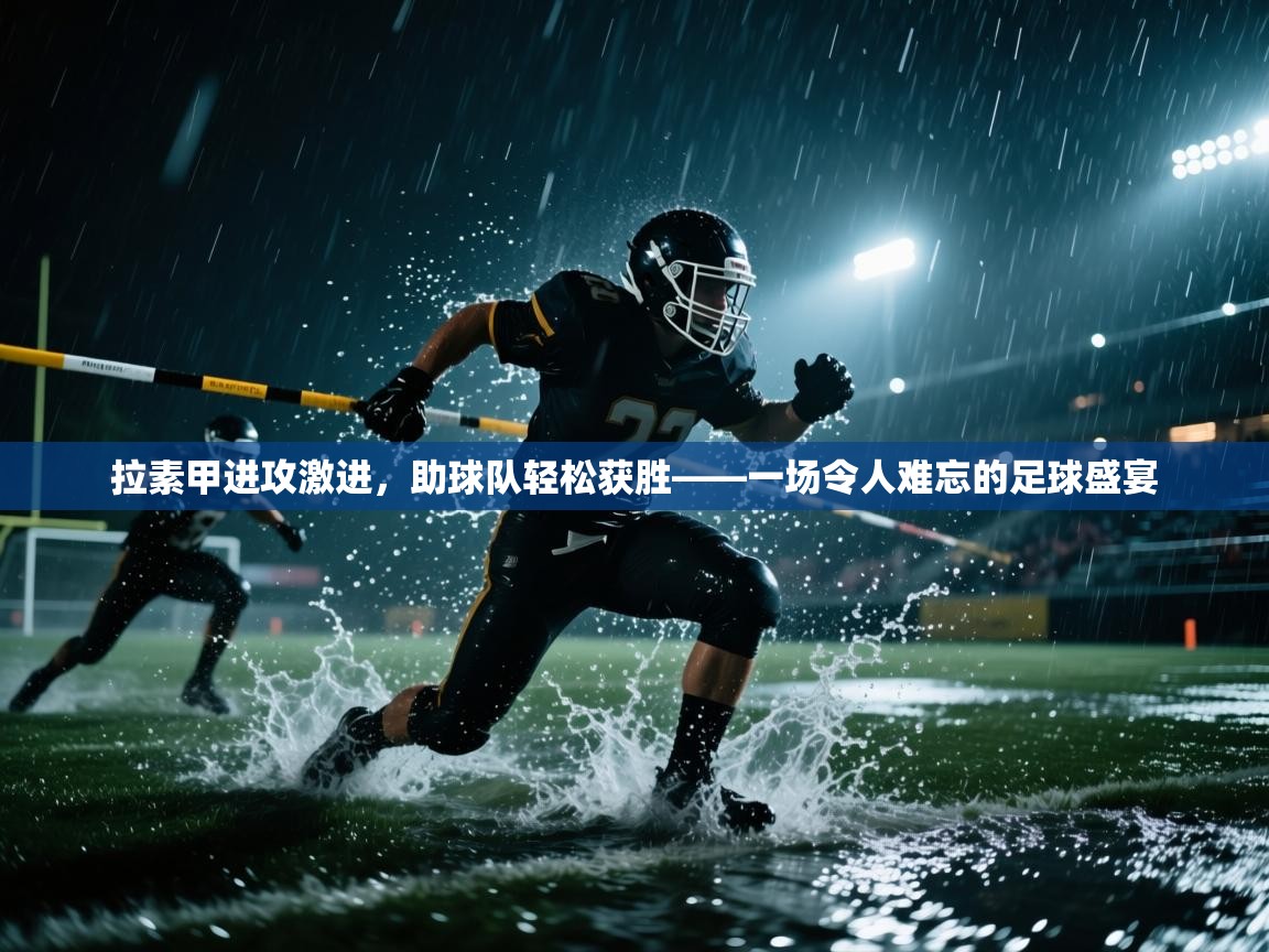 拉素甲进攻激进,助球队轻松获胜——一场令人难忘的足球盛宴 第1张