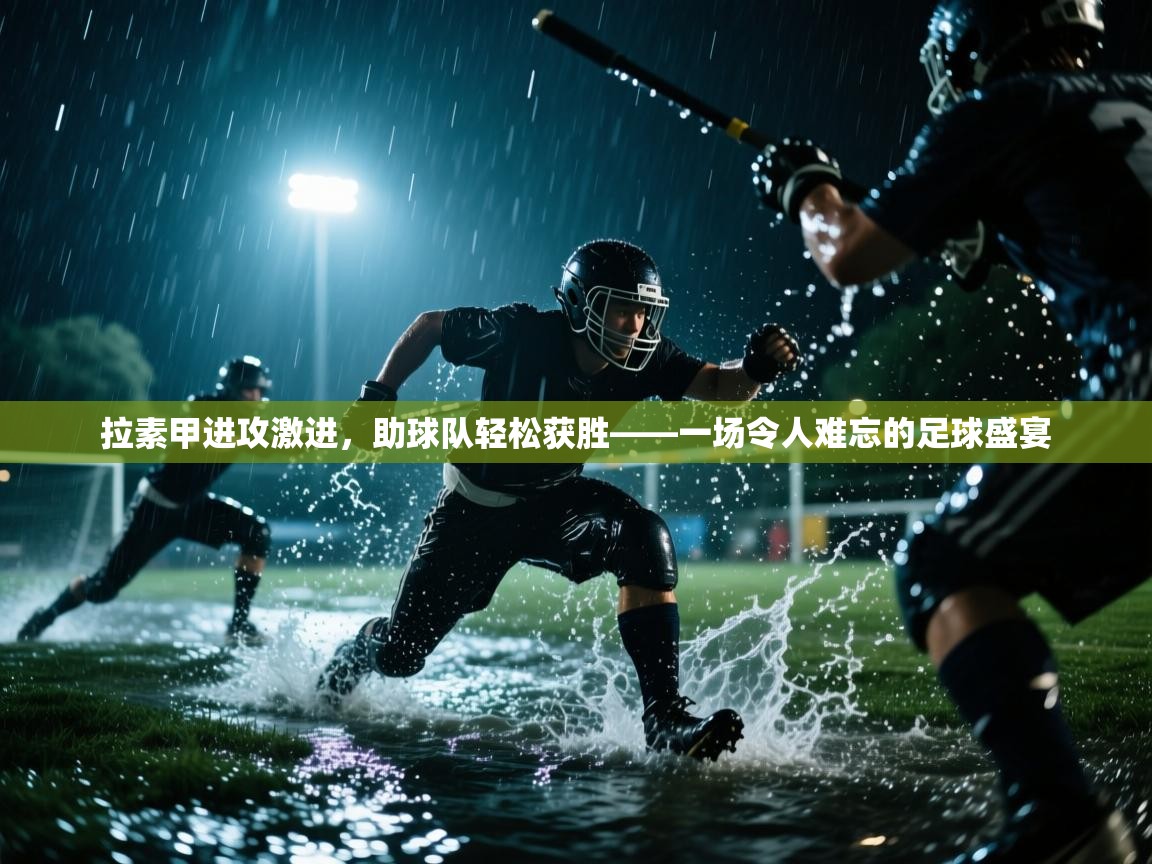 拉素甲进攻激进,助球队轻松获胜——一场令人难忘的足球盛宴 第2张
