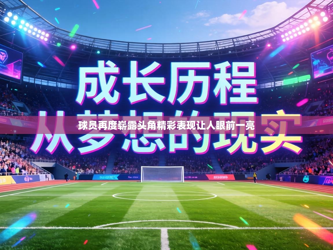 球员再度崭露头角精彩表现让人眼前一亮  第1张