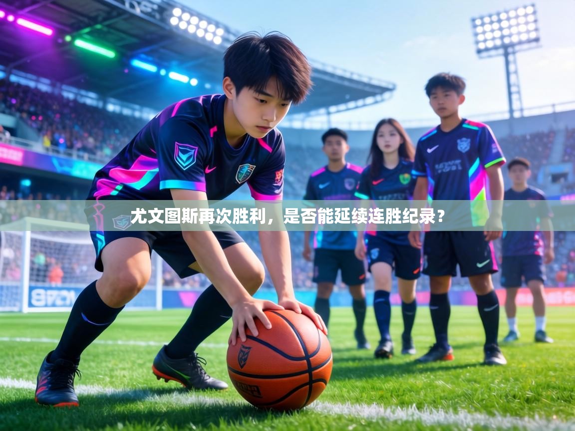 尤文图斯再次胜利,是否能延续连胜纪录? 第1张