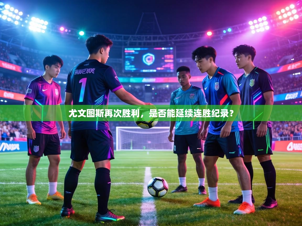 尤文图斯再次胜利,是否能延续连胜纪录? 第2张