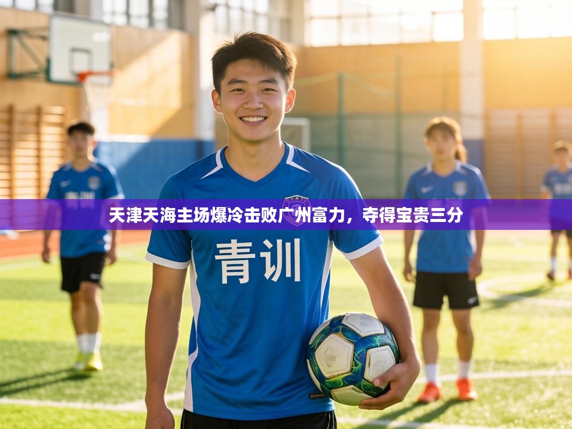 天津天海主场爆冷击败广州富力,夺得宝贵三分 第2张