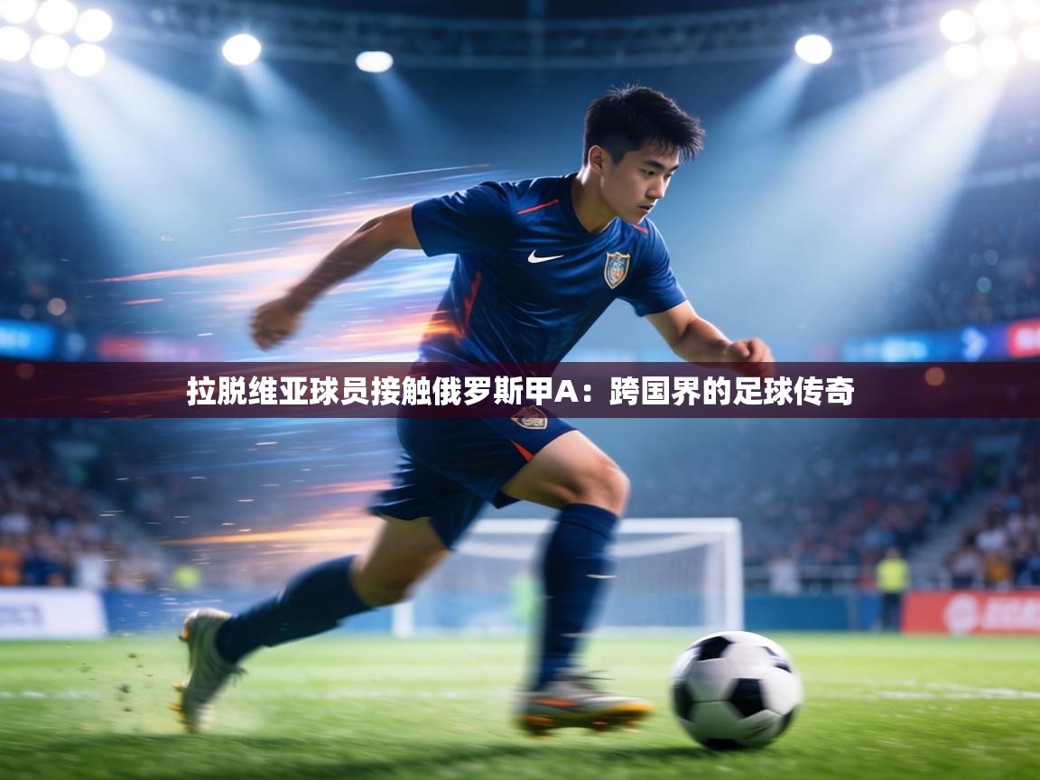 拉脱维亚球员接触俄罗斯甲A：跨国界的足球传奇  第1张