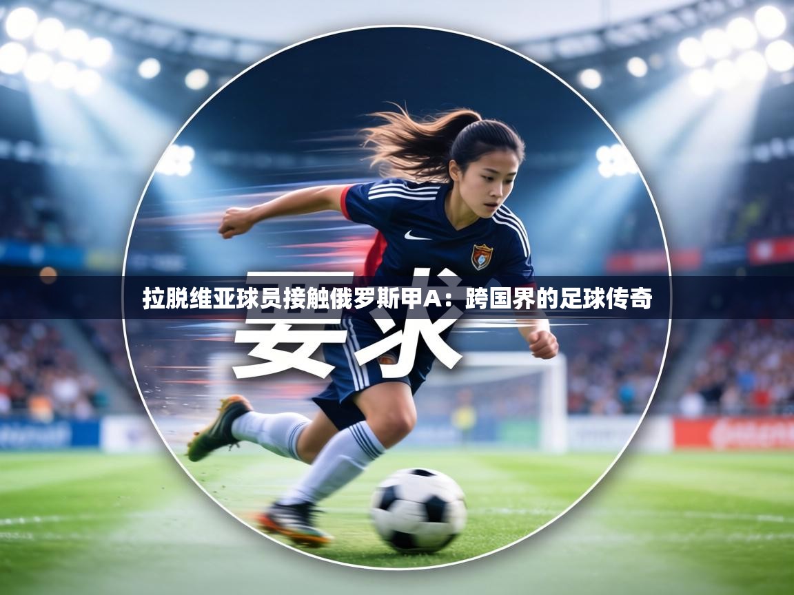 拉脱维亚球员接触俄罗斯甲A：跨国界的足球传奇  第2张