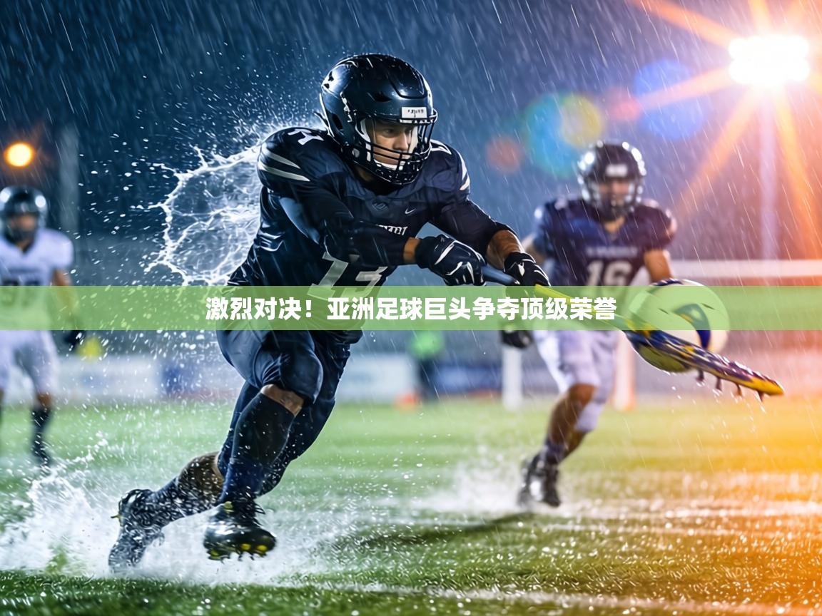 激烈对决！亚洲足球巨头争夺顶级荣誉  第1张