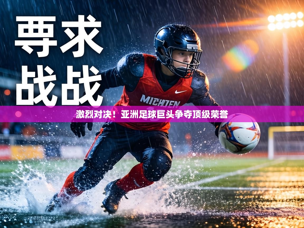 激烈对决！亚洲足球巨头争夺顶级荣誉  第2张